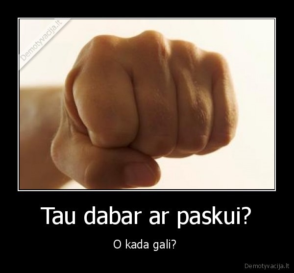 Vaizdas:Demotyvacija.lt Tau-dabar-ar-paskui-O-kada-gali- 129993222473.jpg